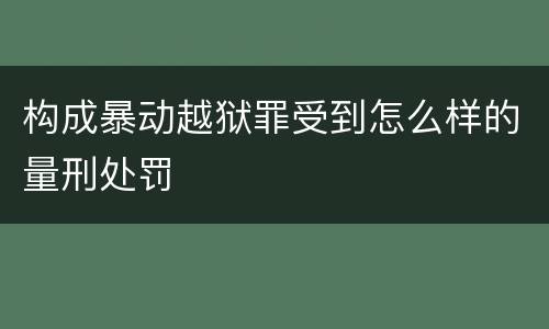 构成暴动越狱罪受到怎么样的量刑处罚