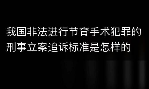 我国非法进行节育手术犯罪的刑事立案追诉标准是怎样的