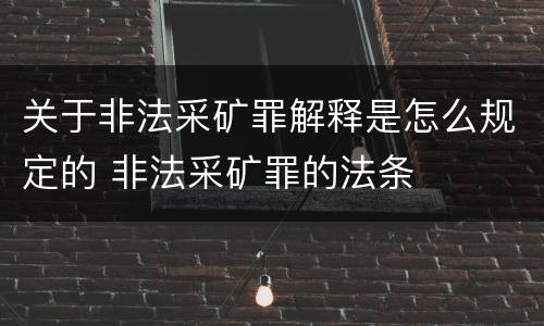 关于非法采矿罪解释是怎么规定的 非法采矿罪的法条