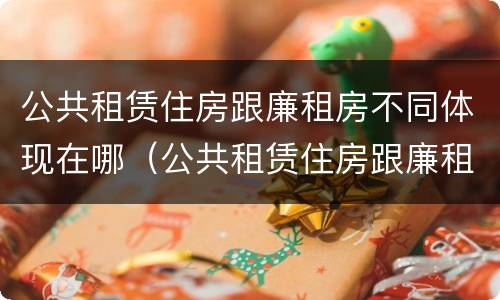 公共租赁住房跟廉租房不同体现在哪（公共租赁住房跟廉租房不同体现在哪些方面）