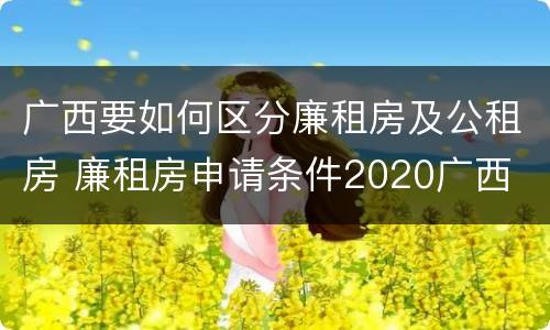广西要如何区分廉租房及公租房 廉租房申请条件2020广西