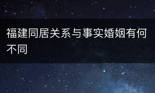 福建同居关系与事实婚姻有何不同