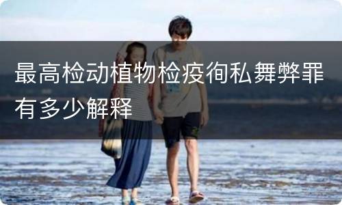 最高检动植物检疫徇私舞弊罪有多少解释