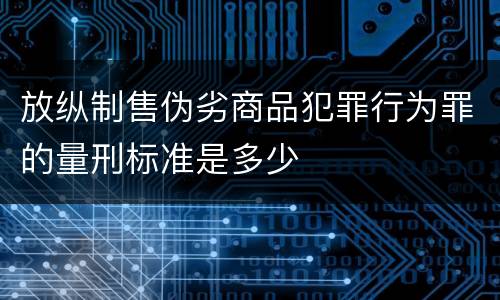 放纵制售伪劣商品犯罪行为罪的量刑标准是多少