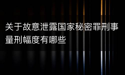 关于故意泄露国家秘密罪刑事量刑幅度有哪些