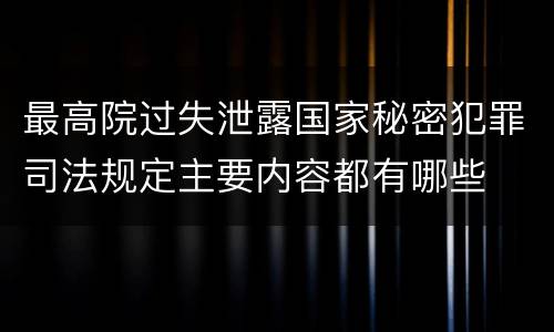 最高院过失泄露国家秘密犯罪司法规定主要内容都有哪些
