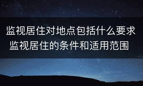 监视居住对地点包括什么要求 监视居住的条件和适用范围