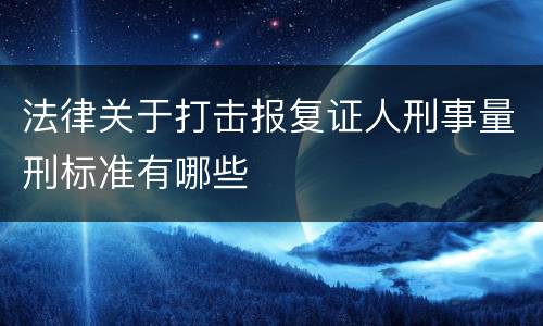 法律关于打击报复证人刑事量刑标准有哪些