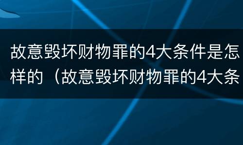 故意毁坏财物罪的4大条件是怎样的（故意毁坏财物罪的4大条件是怎样的行为）