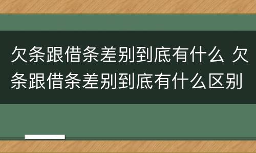 欠条跟借条差别到底有什么 欠条跟借条差别到底有什么区别