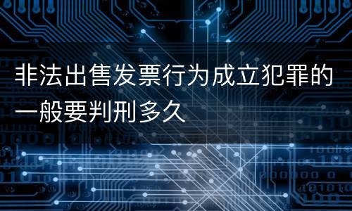 非法出售发票行为成立犯罪的一般要判刑多久