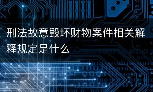刑法故意毁坏财物案件相关解释规定是什么
