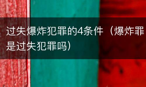 过失爆炸犯罪的4条件（爆炸罪是过失犯罪吗）