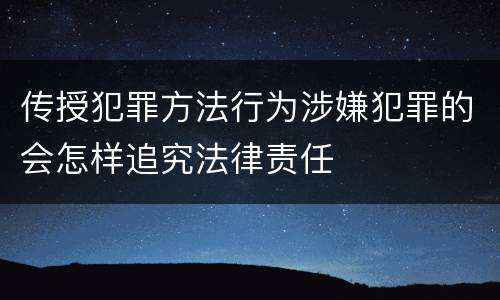 传授犯罪方法行为涉嫌犯罪的会怎样追究法律责任
