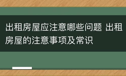 出租房屋应注意哪些问题 出租房屋的注意事项及常识