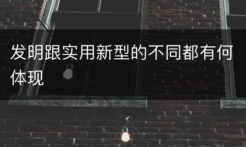 发明跟实用新型的不同都有何体现