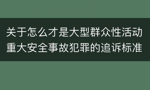 关于怎么才是大型群众性活动重大安全事故犯罪的追诉标准