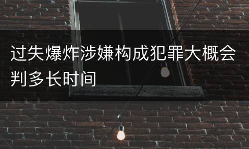 过失爆炸涉嫌构成犯罪大概会判多长时间