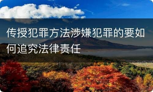 传授犯罪方法涉嫌犯罪的要如何追究法律责任