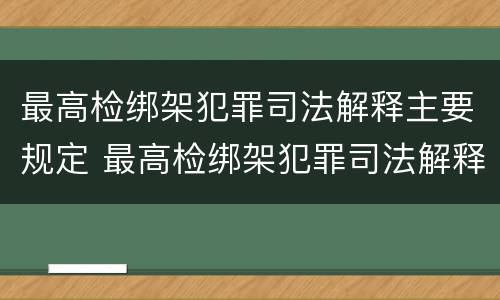 最高检绑架犯罪司法解释主要规定 最高检绑架犯罪司法解释主要规定为