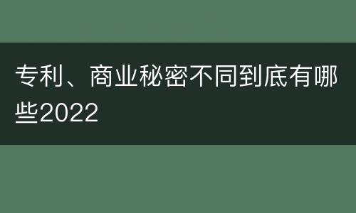 专利、商业秘密不同到底有哪些2022