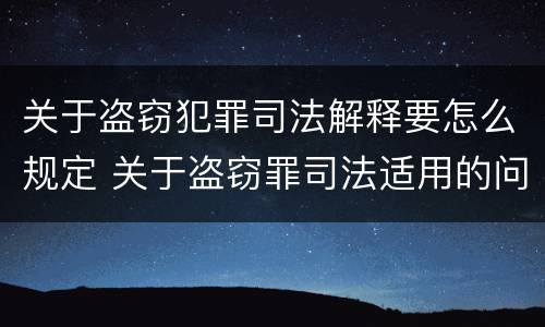 关于盗窃犯罪司法解释要怎么规定 关于盗窃罪司法适用的问题