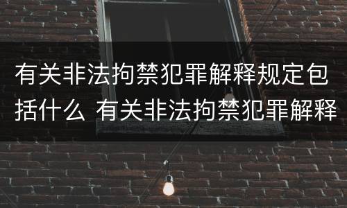 有关非法拘禁犯罪解释规定包括什么 有关非法拘禁犯罪解释规定包括什么内容