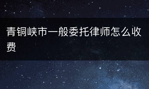 青铜峡市一般委托律师怎么收费
