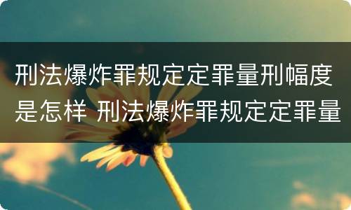 刑法爆炸罪规定定罪量刑幅度是怎样 刑法爆炸罪规定定罪量刑幅度是怎样的