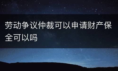 劳动争议仲裁可以申请财产保全可以吗