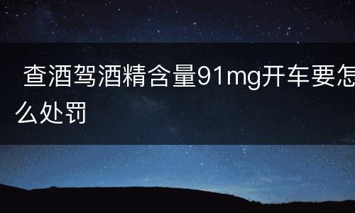  查酒驾酒精含量91mg开车要怎么处罚