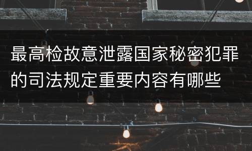 最高检故意泄露国家秘密犯罪的司法规定重要内容有哪些