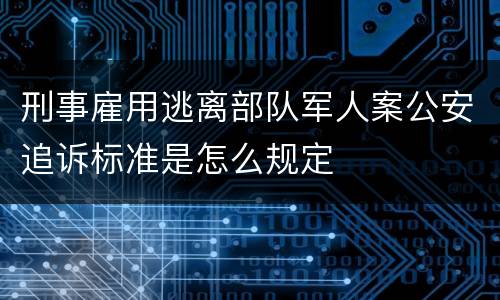 刑事雇用逃离部队军人案公安追诉标准是怎么规定