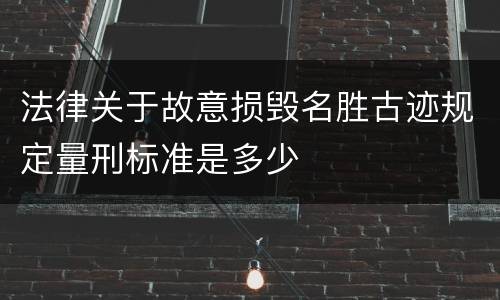 法律关于故意损毁名胜古迹规定量刑标准是多少
