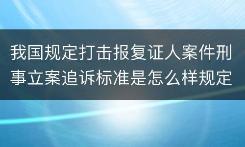 我国规定打击报复证人案件刑事立案追诉标准是怎么样规定