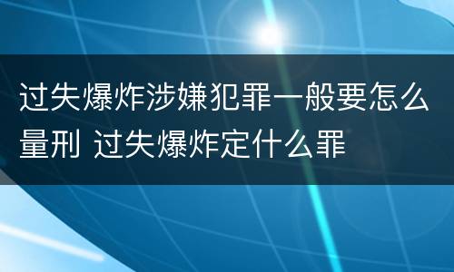 过失爆炸涉嫌犯罪一般要怎么量刑 过失爆炸定什么罪