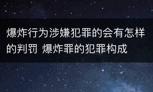 爆炸行为涉嫌犯罪的会有怎样的判罚 爆炸罪的犯罪构成