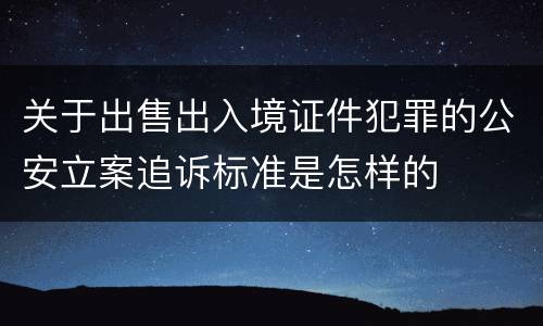 关于出售出入境证件犯罪的公安立案追诉标准是怎样的