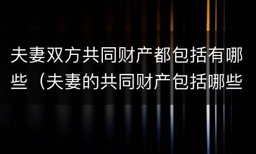 夫妻双方共同财产都包括有哪些（夫妻的共同财产包括哪些?）