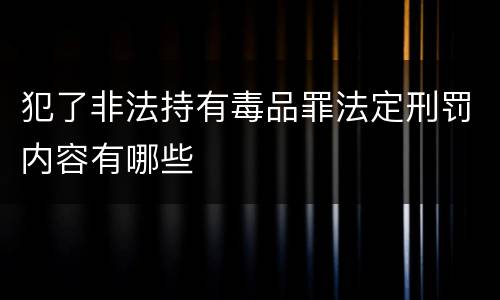 犯了非法持有毒品罪法定刑罚内容有哪些