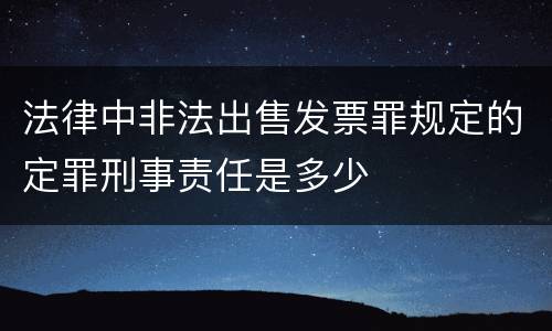 法律中非法出售发票罪规定的定罪刑事责任是多少