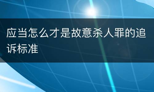应当怎么才是故意杀人罪的追诉标准
