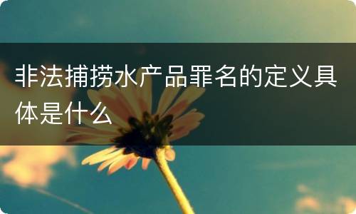 非法捕捞水产品罪名的定义具体是什么