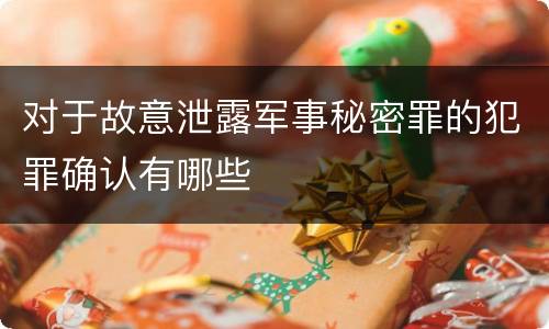 对于故意泄露军事秘密罪的犯罪确认有哪些