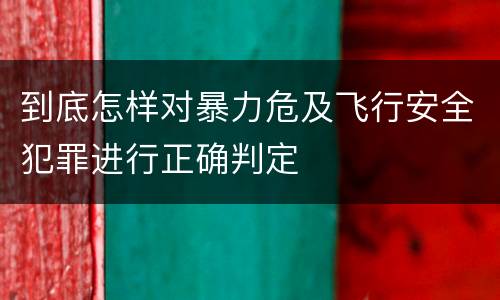 到底怎样对暴力危及飞行安全犯罪进行正确判定