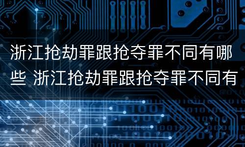 浙江抢劫罪跟抢夺罪不同有哪些 浙江抢劫罪跟抢夺罪不同有哪些案例