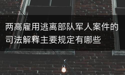两高雇用逃离部队军人案件的司法解释主要规定有哪些