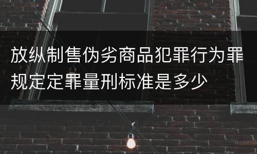 放纵制售伪劣商品犯罪行为罪规定定罪量刑标准是多少