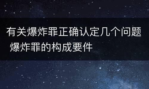 有关爆炸罪正确认定几个问题 爆炸罪的构成要件
