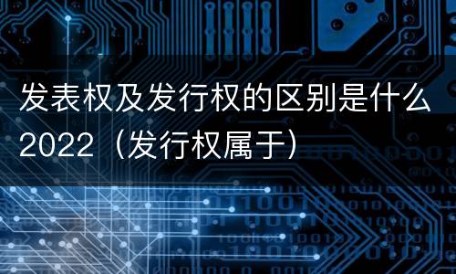 发表权及发行权的区别是什么2022（发行权属于）